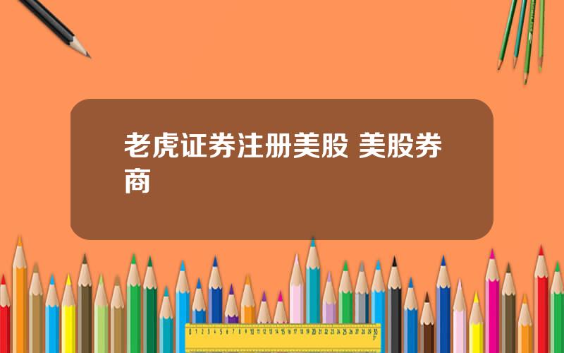 老虎证券注册美股 美股券商